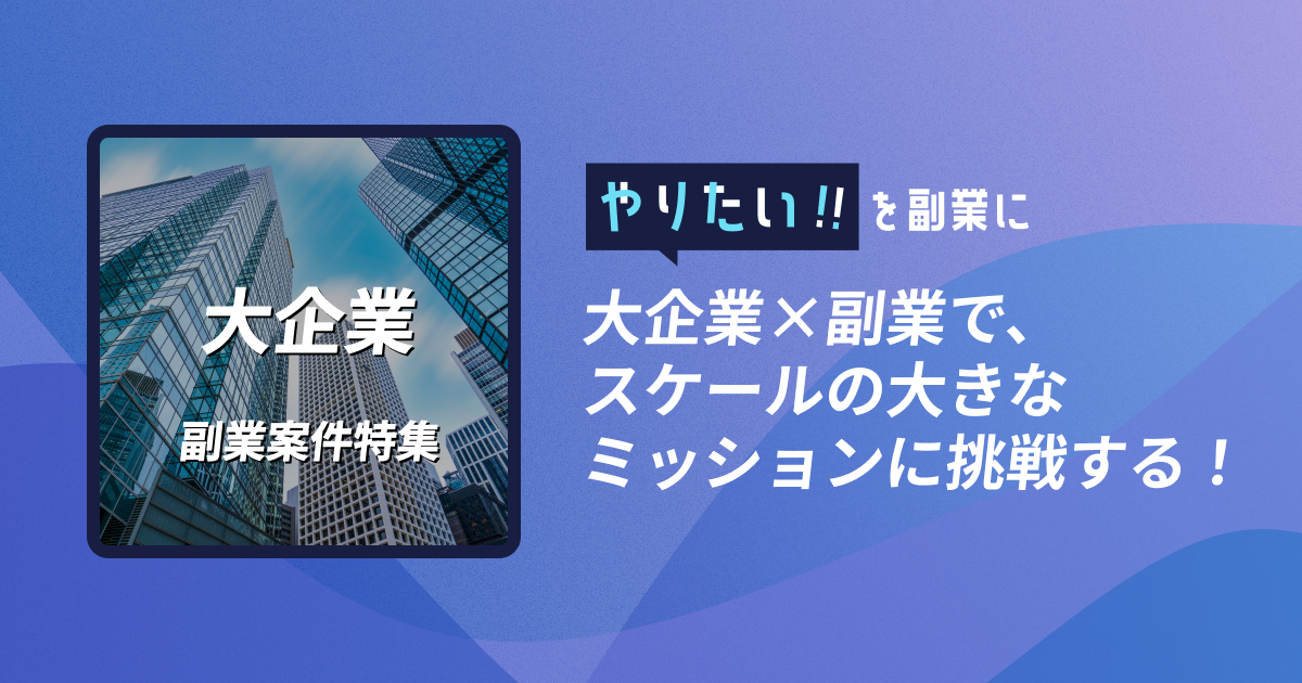 副業案件特集｜やりたい!!を副業に 大企業×副業で、スケールの大きなミッションに挑戦する！