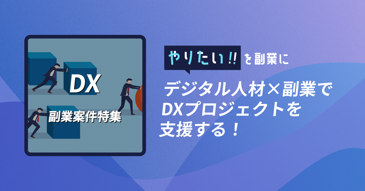 副業案件特集｜やりたい!!を副業に デジタル人材×副業でDXプロジェクトを支援する！