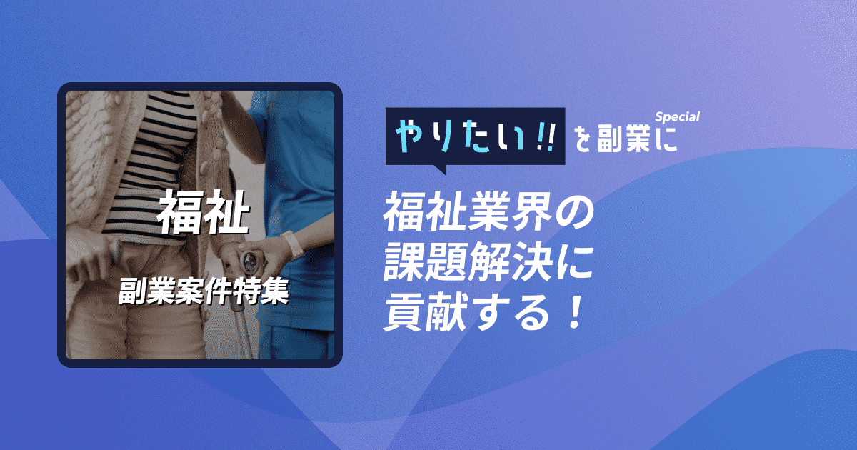 副業案件特集｜やりたい!!を副業に 福祉業界の課題解決に貢献する！
