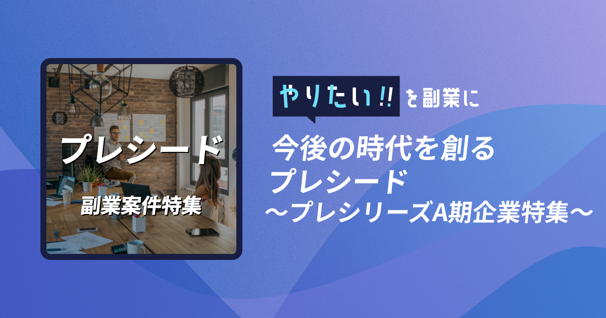 副業案件特集｜やりたい!!を副業に 今後の時代を創るプレシード～プレシリーズA期企業特集～